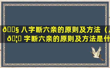 🐧 八字断六亲的原则及方法（八 🦁 字断六亲的原则及方法是什么）